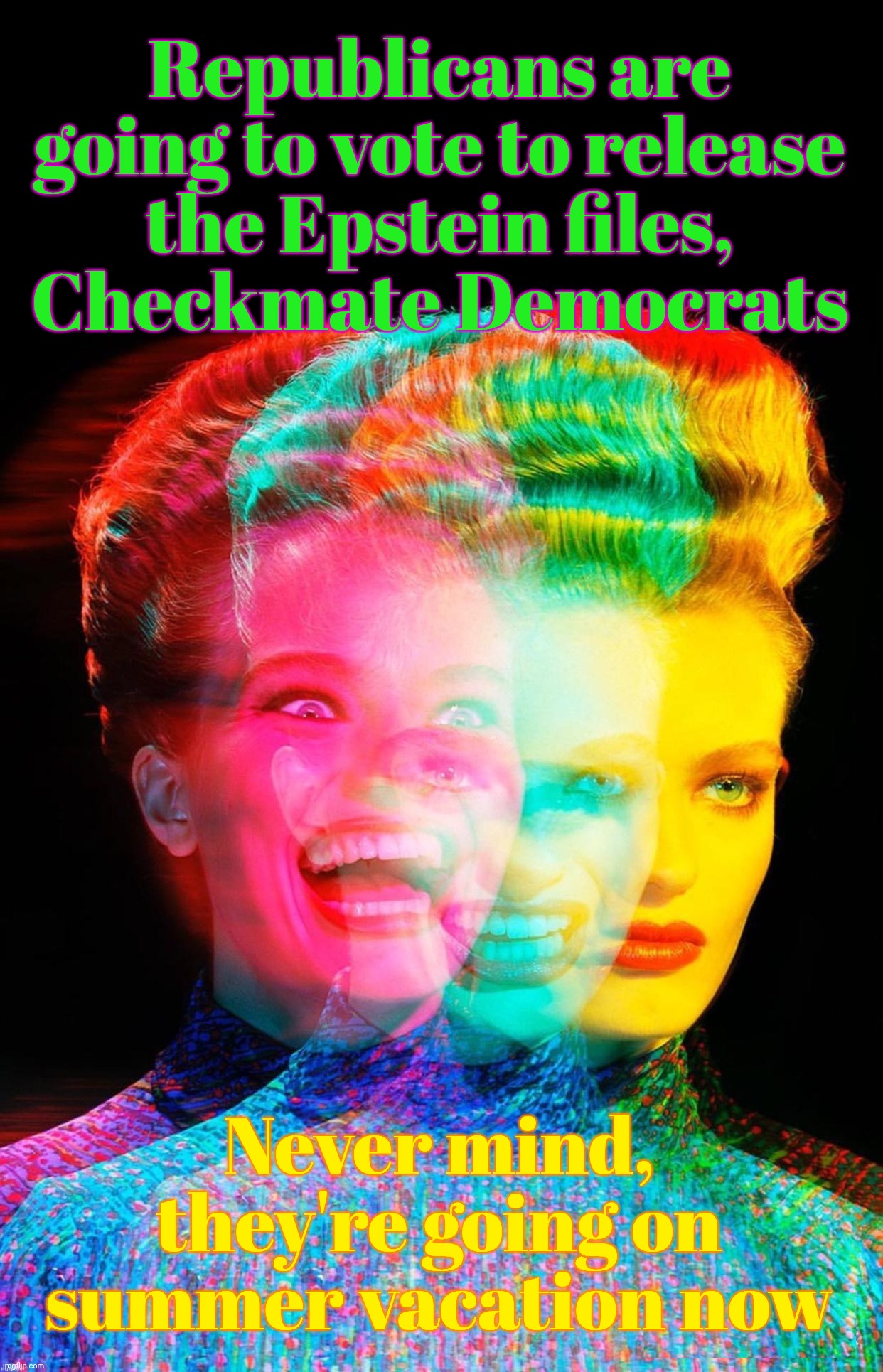 har har | Republicans are going to vote to release
the Epstein files,
Checkmate Democrats; Never mind, they're going on summer vacation now | image tagged in har har | made w/ Imgflip meme maker