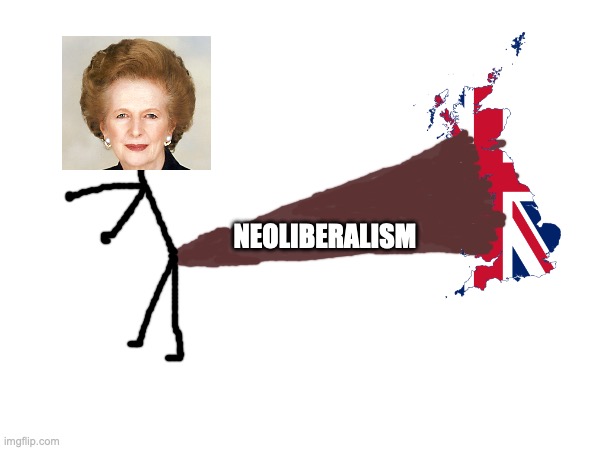 Margret Thatcher be like | NEOLIBERALISM | image tagged in united kingdom,relatable | made w/ Imgflip meme maker