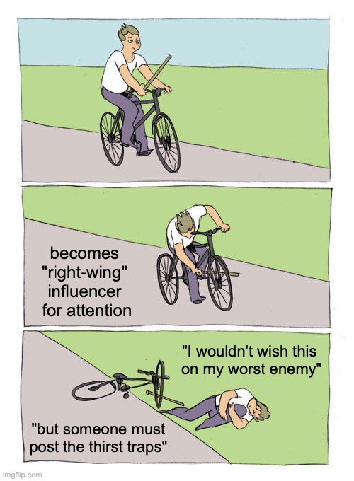 Some of these right-wing influencers... | becomes 
"right-wing" 
influencer 
for attention; "I wouldn't wish this 
on my worst enemy"; "but someone must post the thirst traps" | image tagged in memes,bike fall,right wing,maga | made w/ Imgflip meme maker