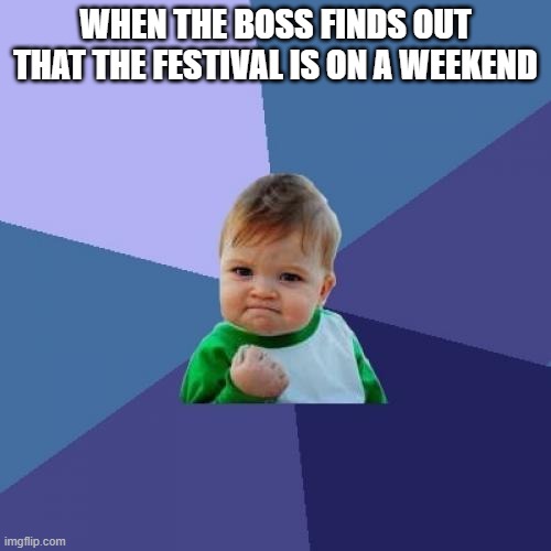 Success Kid Meme | WHEN THE BOSS FINDS OUT THAT THE FESTIVAL IS ON A WEEKEND | image tagged in memes,success kid | made w/ Imgflip meme maker