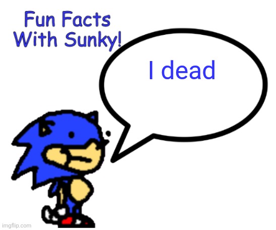 Fun Facts With Sunky! | I dead | image tagged in fun facts with sunky | made w/ Imgflip meme maker