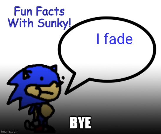 Fun Facts With Sunky! | I fade; BYE | image tagged in fun facts with sunky | made w/ Imgflip meme maker