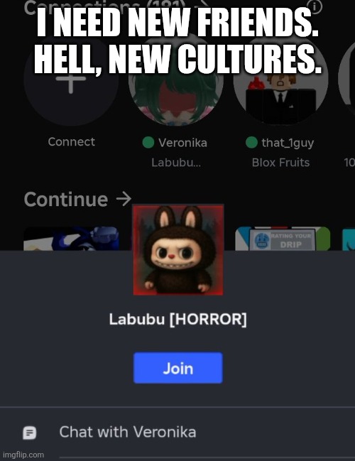 I NEED NEW FRIENDS. HELL, NEW CULTURES. | made w/ Imgflip meme maker