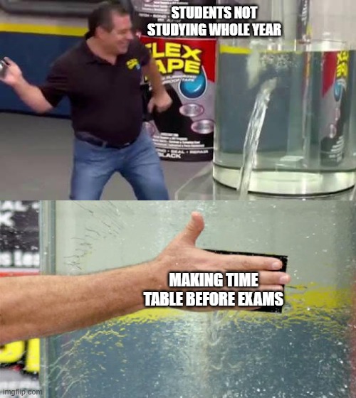 Flex Tape | STUDENTS NOT STUDYING WHOLE YEAR; MAKING TIME TABLE BEFORE EXAMS | image tagged in flex tape | made w/ Imgflip meme maker