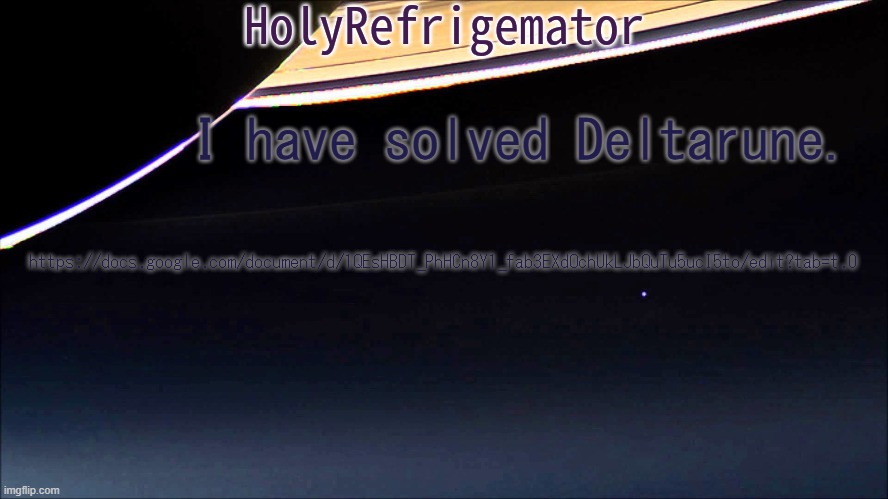 I SOLVED DELTARUNE | I have solved Deltarune. https://docs.google.com/document/d/1QEsHBDT_PhHCn8Y1_fab3EXdOchUkLJbQuTu5ucI5to/edit?tab=t.0 | image tagged in holyrefrigemator temp | made w/ Imgflip meme maker