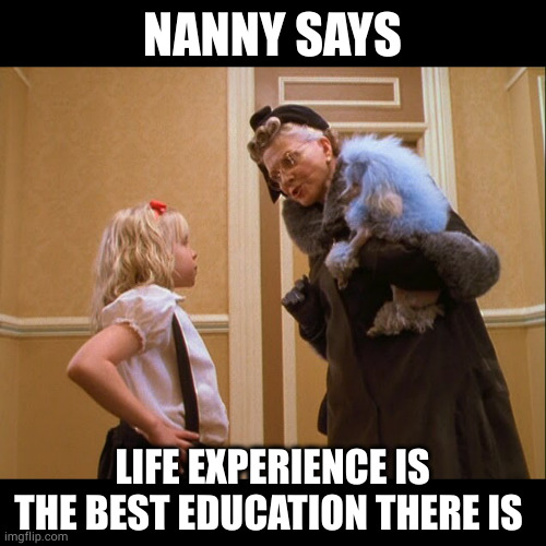 Eloise at Christmastime Life Experience Best Education Nanny quote | NANNY SAYS; LIFE EXPERIENCE IS THE BEST EDUCATION THERE IS | image tagged in eloise at christmastime,eloise quoting nanny,eloise and mrs thornton,life experience best education,memes,back to school | made w/ Imgflip meme maker