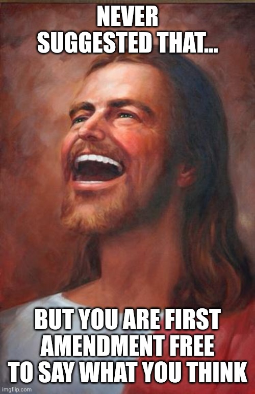 Jesus | NEVER SUGGESTED THAT... BUT YOU ARE FIRST AMENDMENT FREE TO SAY WHAT YOU THINK | image tagged in jesus | made w/ Imgflip meme maker
