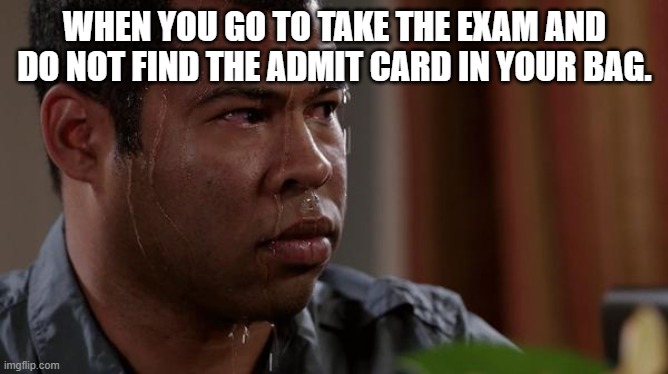 sweating bullets | WHEN YOU GO TO TAKE THE EXAM AND DO NOT FIND THE ADMIT CARD IN YOUR BAG. | image tagged in sweating bullets | made w/ Imgflip meme maker