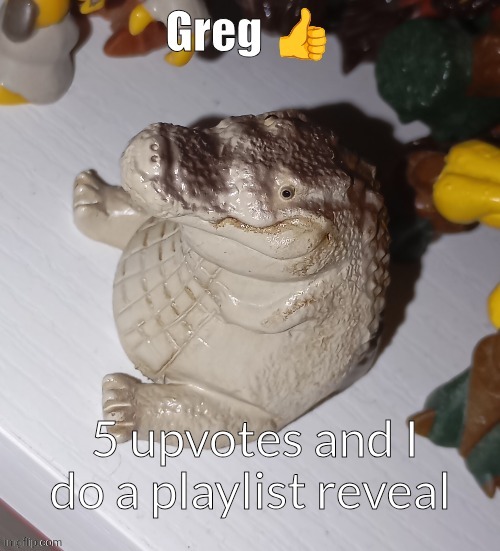 Greg | 5 upvotes and I do a playlist reveal | image tagged in greg | made w/ Imgflip meme maker