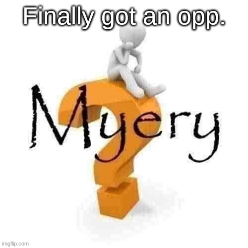 Guy sitting on some big ass question mark. | Finally got an opp. | image tagged in guy sitting on some big ass question mark | made w/ Imgflip meme maker