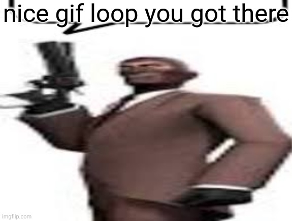 Tf2 spy | nice gif loop you got there | image tagged in tf2 spy | made w/ Imgflip meme maker
