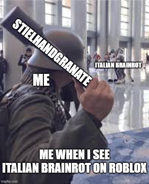 It's like the internet deliberately tries to come up with things to annoy the hell out of us. | STIELHANDGRANATE; ITALIAN BRAINROT; ME; ME WHEN I SEE ITALIAN BRAINROT ON ROBLOX | image tagged in german soldier throwing grenade at furries,memes,italian brainrot,german | made w/ Imgflip meme maker