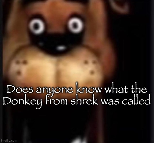 fred fazbar | Does anyone know what the Donkey from shrek was called | image tagged in fred fazbar,msmg | made w/ Imgflip meme maker