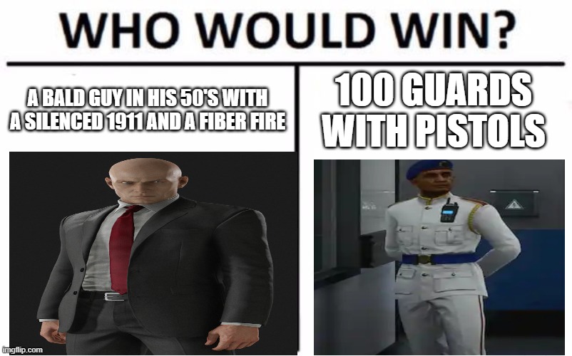 Easy answer. | A BALD GUY IN HIS 50'S WITH A SILENCED 1911 AND A FIBER FIRE; 100 GUARDS WITH PISTOLS | image tagged in memes,who would win,hitman | made w/ Imgflip meme maker