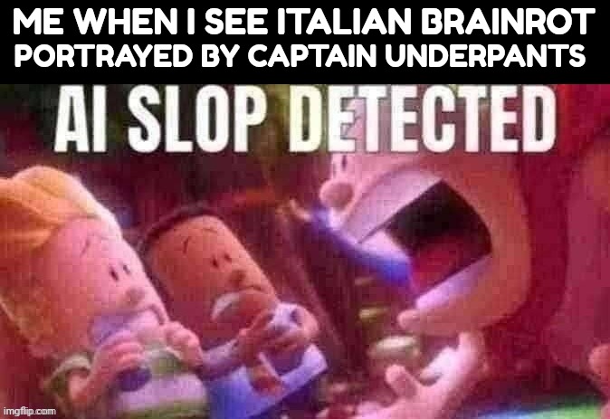 I find it always unfunny basically | ME WHEN I SEE ITALIAN BRAINROT; PORTRAYED BY CAPTAIN UNDERPANTS | image tagged in ai slop detected,brainrot | made w/ Imgflip meme maker