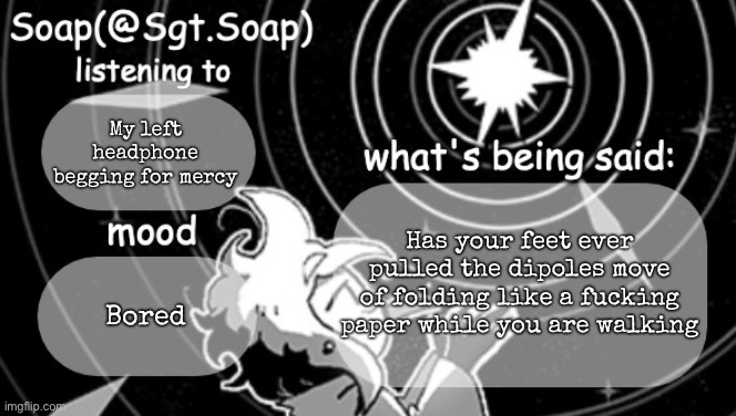Soap's Siffrin temp | My left headphone begging for mercy; Has your feet ever pulled the dipoles move of folding like a fucking paper while you are walking; Bored | image tagged in soap's siffrin temp,msmg | made w/ Imgflip meme maker