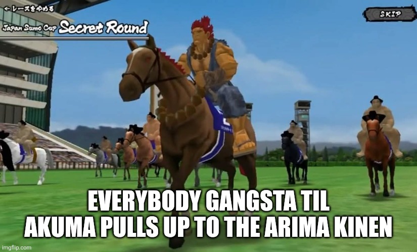 Everybody gangsta til Akuma pulls up to the Arima Kinen. | EVERYBODY GANGSTA TIL AKUMA PULLS UP TO THE ARIMA KINEN | image tagged in memes,street fighter | made w/ Imgflip meme maker