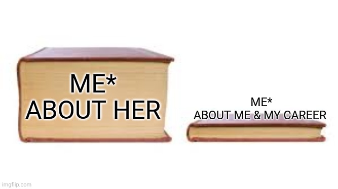 Her | ME*
ABOUT ME & MY CAREER; ME*
ABOUT HER | image tagged in big book small book | made w/ Imgflip meme maker