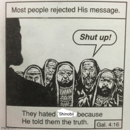 big sigh I get what Jesus went through | Shinobii | image tagged in they hated jesus because he told them the truth | made w/ Imgflip meme maker