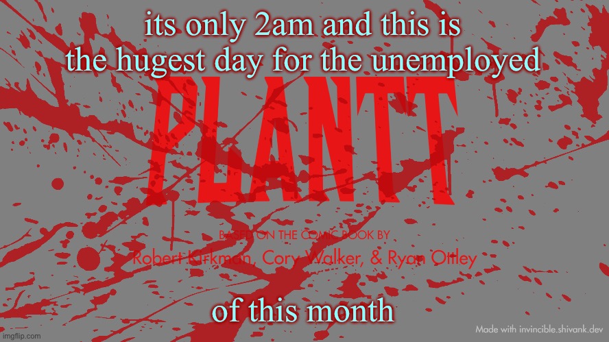 plantt title card CH3Z | its only 2am and this is the hugest day for the unemployed; of this month | image tagged in plantt title card ch3z | made w/ Imgflip meme maker