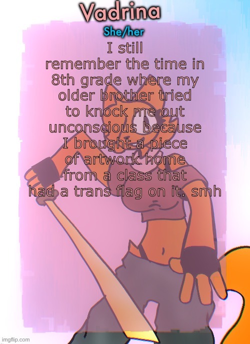 Vadrina announcement template (drawing by Doodle_boi) | I still remember the time in 8th grade where my older brother tried to knock me out unconscious because I brought a piece of artwork home from a class that had a trans flag on it. smh | image tagged in vadrina announcement template drawing by doodle_boi | made w/ Imgflip meme maker