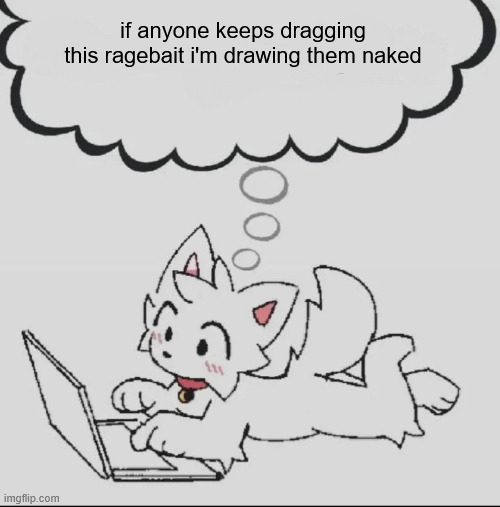 final warning | if anyone keeps dragging this ragebait i'm drawing them naked | image tagged in huh guh hwuh | made w/ Imgflip meme maker