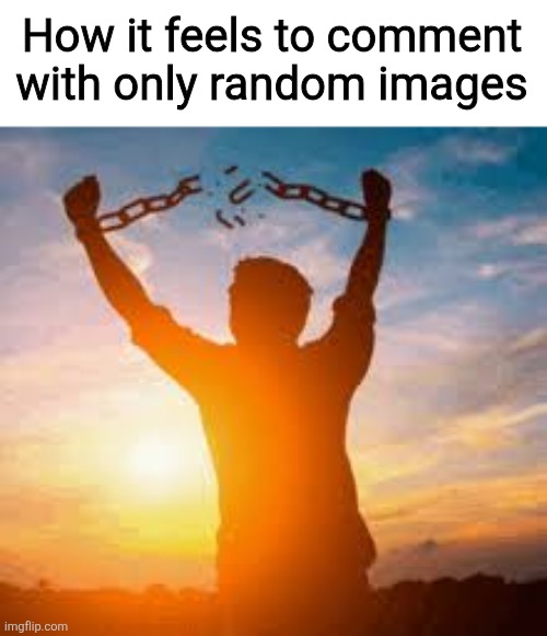 How it feels to comment with only random images | made w/ Imgflip meme maker