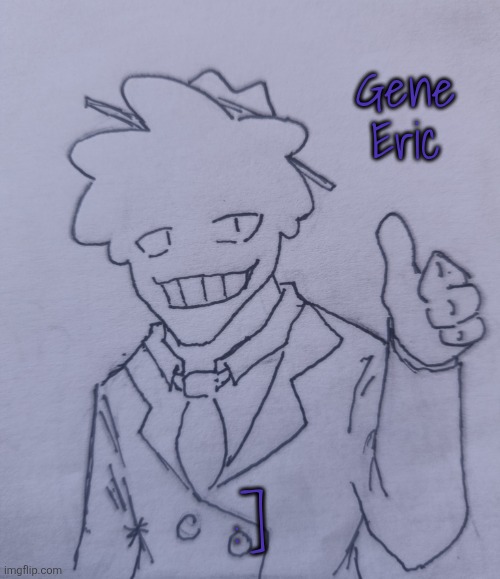 Gene Eric (request from Mr.Mystery ) | Gene Eric; :] | image tagged in gene eric | made w/ Imgflip meme maker
