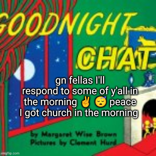 gn | gn fellas I'll respond to some of y'all in the morning ✌️ 😴 peace I got church in the morning | image tagged in goodnight chat | made w/ Imgflip meme maker