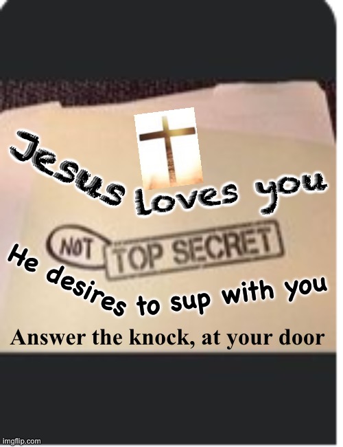 Not Top Secret | loves you; Jesus; He desires; to sup with you; Answer the knock, at your door | image tagged in not top secret | made w/ Imgflip meme maker