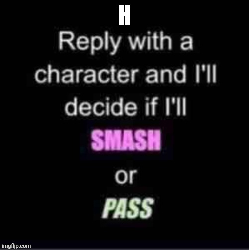 Smash or Pass | H | image tagged in smash or pass | made w/ Imgflip meme maker