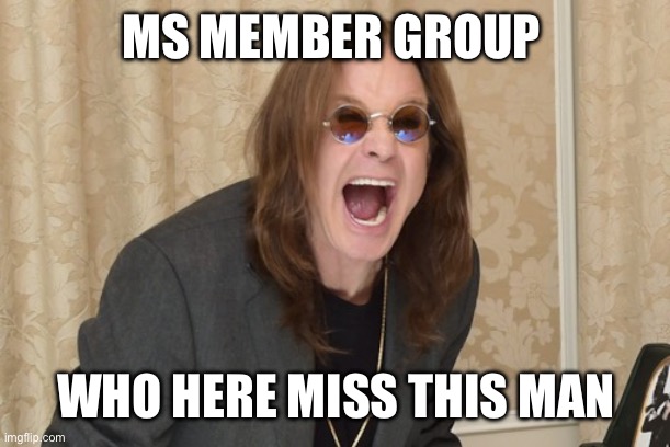 Ozzy Osbourne rest in peace? | MS MEMBER GROUP; WHO HERE MISS THIS MAN | image tagged in ozzy osbourne yell | made w/ Imgflip meme maker