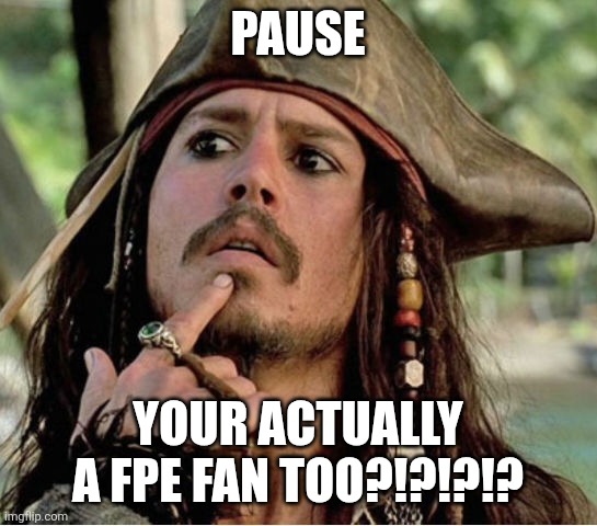 Gives Pause Pirate | PAUSE YOUR ACTUALLY A FPE FAN TOO?!?!?!? | image tagged in gives pause pirate | made w/ Imgflip meme maker