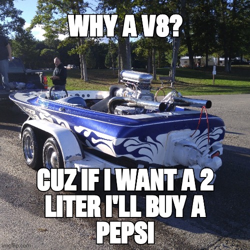 V8 | image tagged in why a v8,fast,boat,race,engine,memes | made w/ Imgflip meme maker