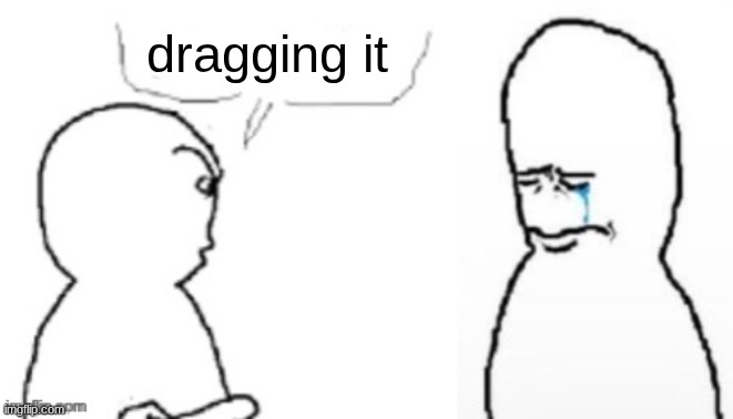 blank poopy template | dragging it | image tagged in blank poopy template | made w/ Imgflip meme maker