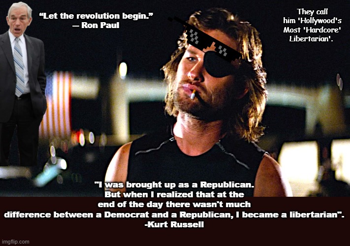 If I see one side of somebody, I want to see the other side.-Kurt Russell | They call him 'Hollywood's Most 'Hardcore' Libertarian'. “Let the revolution begin.”
― Ron Paul; "I was brought up as a Republican. But when I realized that at the end of the day there wasn't much difference between a Democrat and a Republican, I became a libertarian".
-Kurt Russell | image tagged in libertarianism,libertarian,politics,politics lol,kurt russell,voter fraud | made w/ Imgflip meme maker