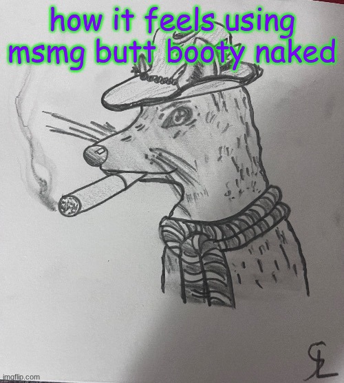 cool ass rat smoking a fat one(credits to -SL-Artistic) | how it feels using msmg butt booty naked | image tagged in cool ass rat smoking a fat one credits to -sl-artistic | made w/ Imgflip meme maker