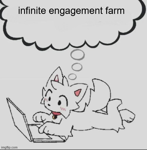 ,.. | infinite engagement farm | image tagged in huh guh hwuh | made w/ Imgflip meme maker