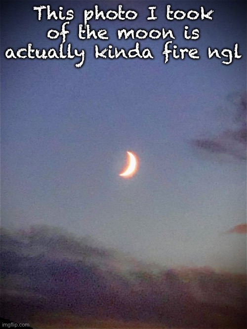 The moon | This photo I took of the moon is actually kinda fire ngl | image tagged in the moon | made w/ Imgflip meme maker