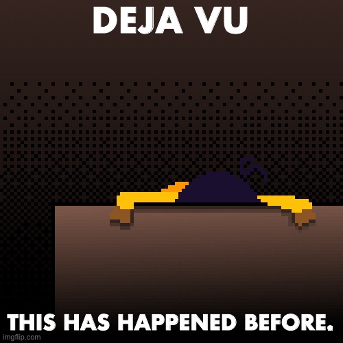 life. | DEJA VU; THIS HAS HAPPENED BEFORE. | image tagged in life | made w/ Imgflip meme maker