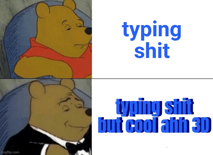 Tuxedo Winnie The Pooh | typing shit; typing shit but cool ahh 3D; typing shit
but cool ahh 3D | image tagged in memes,tuxedo winnie the pooh | made w/ Imgflip meme maker