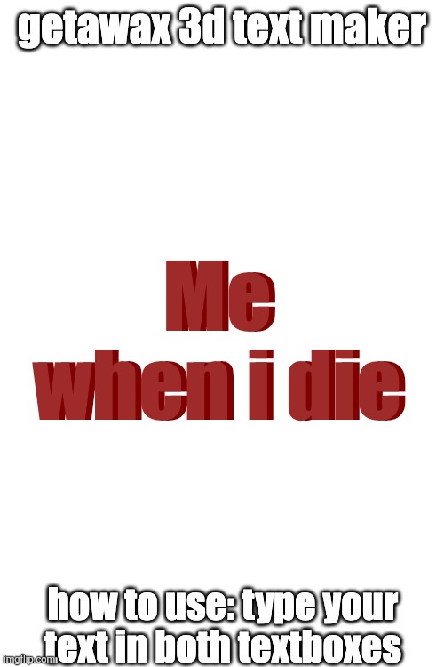 3d text maker (June 2025: you may have to tweak the text boxes) | Me when i die; Me when i die | image tagged in 3d text maker june 2025 you may have to tweak the text boxes | made w/ Imgflip meme maker