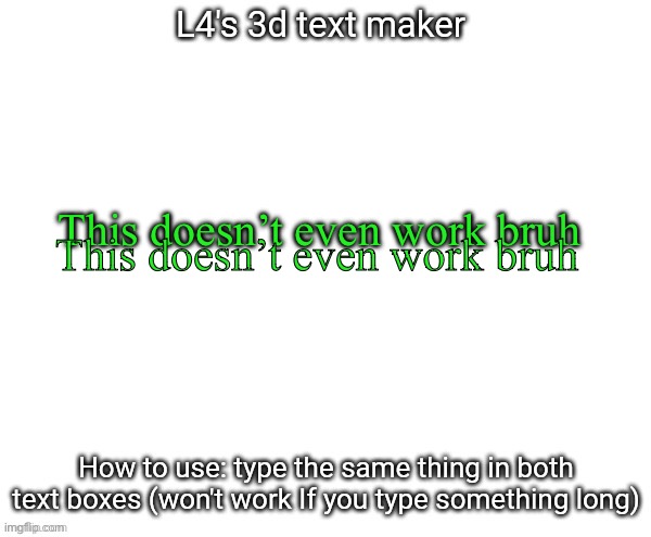 L4's 3d text maker | This doesn’t even work bruh; This doesn’t even work bruh | image tagged in l4's 3d text maker | made w/ Imgflip meme maker