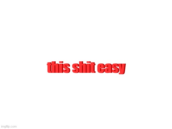 this shit easy; this shit easy | made w/ Imgflip meme maker