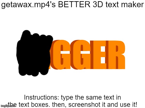 Getawax.mp4's 3d text maker v.2 | BIGGER; BIGGER | image tagged in getawax mp4's 3d text maker v 2 | made w/ Imgflip meme maker
