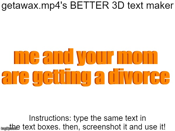 Getawax.mp4's 3d text maker v.2 | me and your mom are getting a divorce; me and your mom are getting a divorce | image tagged in getawax mp4's 3d text maker v 2 | made w/ Imgflip meme maker