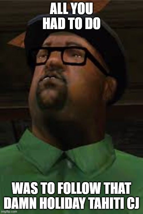 All you had to do was to follow that damn train CJ | ALL YOU HAD TO DO; WAS TO FOLLOW THAT DAMN HOLIDAY TAHITI CJ | image tagged in all you had to do was to follow that damn train cj | made w/ Imgflip meme maker
