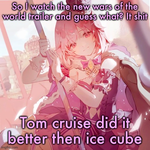 Emu otori | So I watch the new wars of the world trailer and guess what? It shit; Tom cruise did it better then ice cube | image tagged in emu otori | made w/ Imgflip meme maker