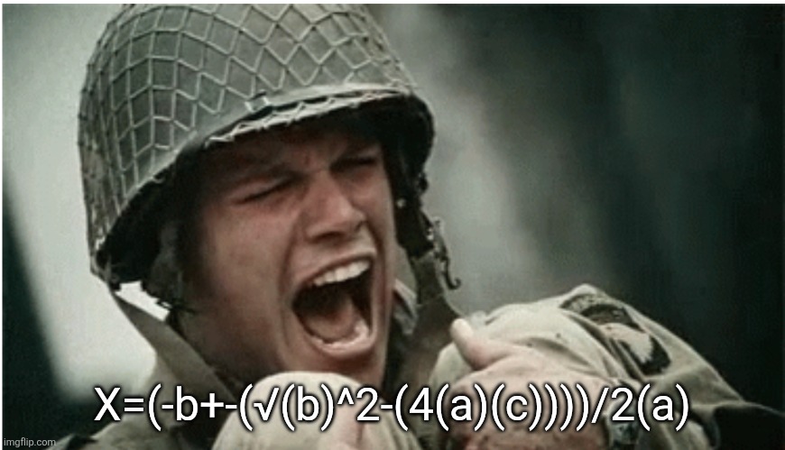 Screaming Saving Private Ryan | X=(-b+-(√(b)^2-(4(a)(c))))/2(a) | image tagged in screaming saving private ryan | made w/ Imgflip meme maker