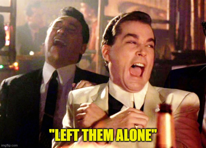 "LEFT THEM ALONE" | image tagged in memes,good fellas hilarious | made w/ Imgflip meme maker